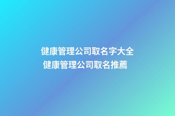 健康管理公司取名字大全 健康管理公司取名推薦